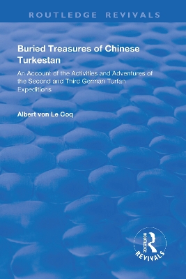 Buried Treasures of Chinese Turkestan: An Account of the Activities and Adventures of the Second and Third German Turfan Expeditions by Albert von Le Coq