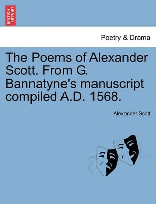 The Poems of Alexander Scott. from G. Bannatyne's Manuscript Compiled A.D. 1568. book