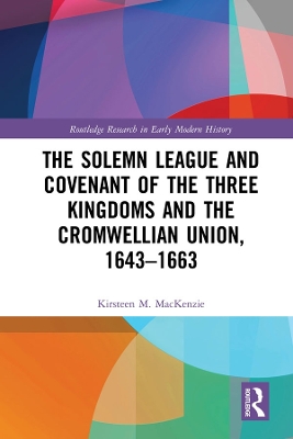 The Solemn League and Covenant of the Three Kingdoms and the Cromwellian Union, 1643-1663 by Kirsteen M. Mackenzie