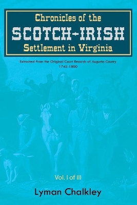 Chronicles of the Scotch-Irish Settlement in Virginia: Extracted From the Original Court Records of Augusta County, 1745-1800 book