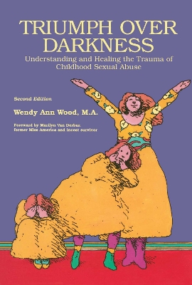 Triumph Over Darkness: Understanding and Healing the Trauma of Childhood Sexual Abuse by Wendy Ann Wood