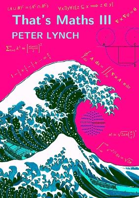 That's Maths III: Elegant Abstractions and Eclectic Applications by Peter Lynch