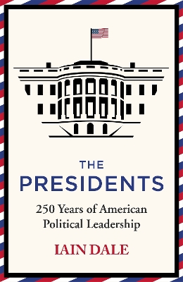 The Presidents: 250 Years of American Political Leadership by Iain Dale