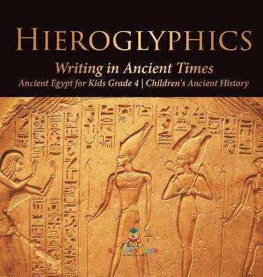 Hieroglyphics: Writing in Ancient Times Ancient Egypt for Kids Grade 4 Children's Ancient History by Baby Professor