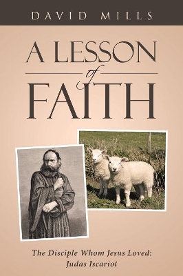 A Lesson Of Faith: The Disciple Whom Jesus Loved: Judas Iscariot by David Mills