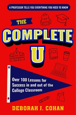 The Complete U: Over 100 Lessons for Success in and out of the College Classroom book