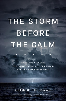 The Storm Before the Calm: America's discord, the coming crisis of the 2020s, and the triumph beyond by George Friedman