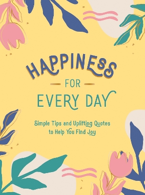 Happiness for Every Day: Simple Tips and Uplifting Quotes to Help You Find Joy book