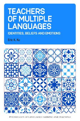 Teachers of Multiple Languages: Identities, Beliefs and Emotions by Eric K. Ku