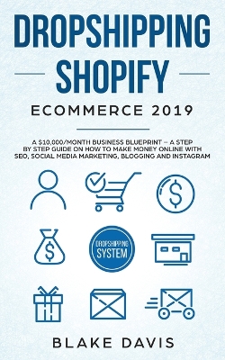 Dropshipping Shopify E-Commerce 2019: A $10,000/Month Business Blueprint -A Step by Step Guide on How to Make Money Online with SEO, Social Media Marketing, Blogging and Instagram book