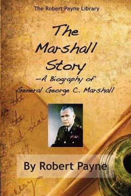 The Marshall Story, a Biography of General George C. Marshall by Robert Payne