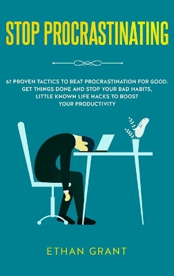 Stop Procrastinating: 67 Proven Tactics to Beat Procrastination for Good: Get Things Done and Stop Your Bad Habits, Little Known Life Hacks to Boost Your Productivity by Ethan Grant