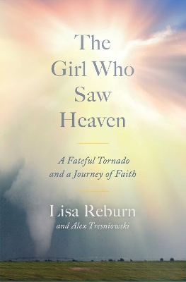 The Girl Who Saw Heaven: A Fateful Tornado and a Journey of Faith by Lisa Reburn