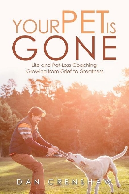 Your Pet Is Gone: Life and Pet-Loss Coaching, Growing from Grief to Greatness book