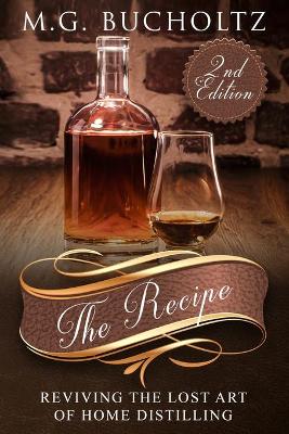 The The Recipe: Reviving the Lost Art of Home Distilling by M G Bucholtz