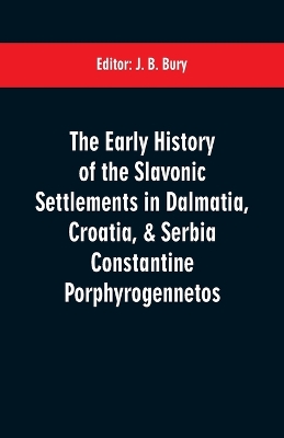 The early history of the Slavonic settlements in Dalmatia, Croatia, & Serbia Constantine Porphyrogennetos book