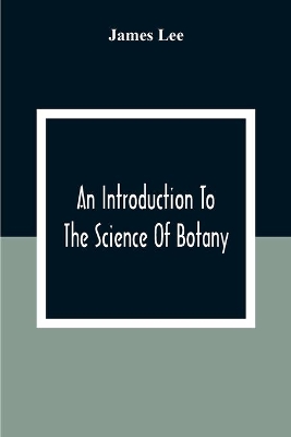 An Introduction To The Science Of Botany: Chiefly Extracted From The Works Of Linnaeus; To Which Are Added, Several New Tables And Notes And A Life Of The Author book