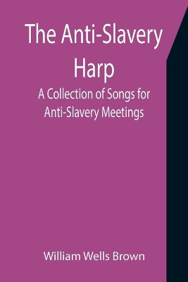 The Anti-Slavery Harp: A Collection of Songs for Anti-Slavery Meetings book