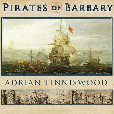 Pirates of Barbary: Corsairs, Conquests and Captivity in the Seventeenth-Century Mediterranean by Adrian Tinniswood