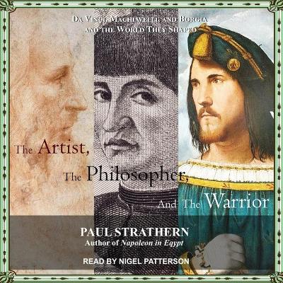 The The Artist, the Philosopher, and the Warrior Lib/E: Da Vinci, Machiavelli, and Borgia and the World They Shaped by Paul Strathern