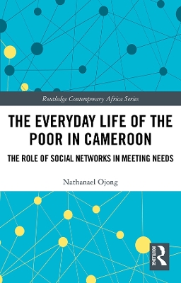 The Everyday Life of the Poor in Cameroon: The Role of Social Networks in Meeting Needs by Nathanael Ojong