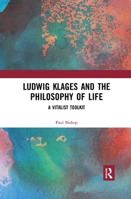 Ludwig Klages and the Philosophy of Life: A Vitalist Toolkit by Paul Bishop