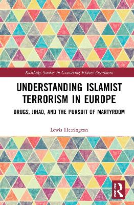 Understanding Islamist Terrorism in Europe: Drugs, Jihad, and the Pursuit of Martyrdom by Lewis Herrington