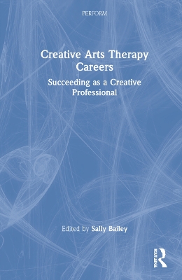 Creative Arts Therapy Careers: Succeeding as a Creative Professional by Sally Bailey