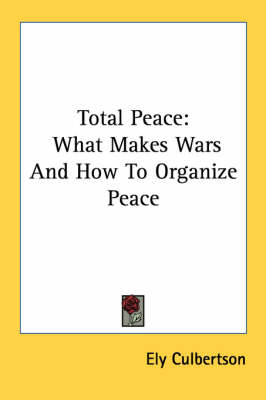Total Peace: What Makes Wars and How to Organize Peace by Ely Culbertson