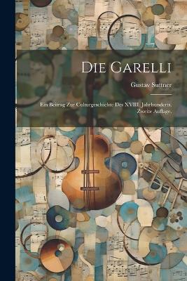 Die Garelli: Ein Beitrag zur Culturgeschichte des XVIII. Jahrhunderts. Zweite Auflage. book