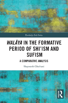 Walāya in the Formative Period of Shi'ism and Sufism: A Comparative Analysis by Shayesteh Ghofrani