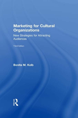 Marketing for Cultural Organizations: New Strategies for Attracting Audiences - third edition by Bonita M. Kolb