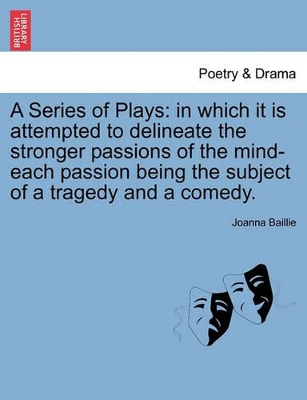 A Series of Plays: In Which It Is Attempted to Delineate the Stronger Passions of the Mind-Each Passion Being the Subject of a Tragedy and a Comedy. book