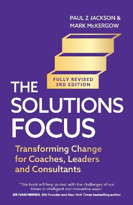 The Solutions Focus, 3rd edition: Transforming change for coaches, leaders and consultants by Mark McKergow