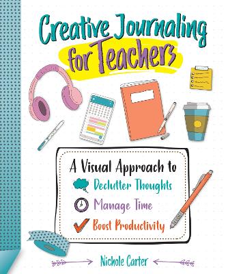 Creative Journaling for Teachers: A Visual Approach to Declutter Thoughts, Manage Time and Boost Productivity book