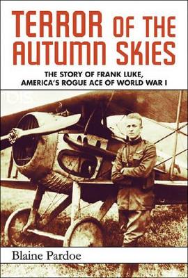 Terror of the Autumn Skies: The True Story of Frank Luke, America's Rogue Ace of World War I by Blaine Pardoe