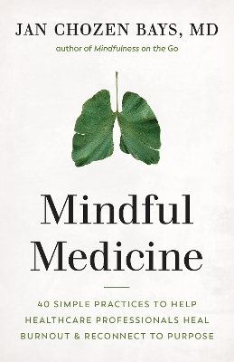 Mindful Medicine: 40 Simple Practices to Help Healthcare Professionals Heal Burnout and Reconnect to Purpose book