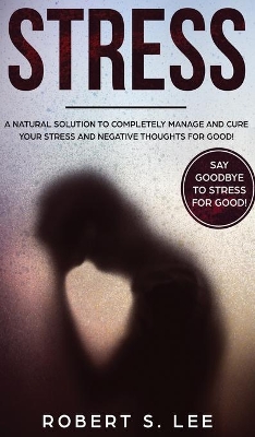 Stress: A Natural Solution to Completely Manage and Cure your Stress and Negative Thoughts for Good! book