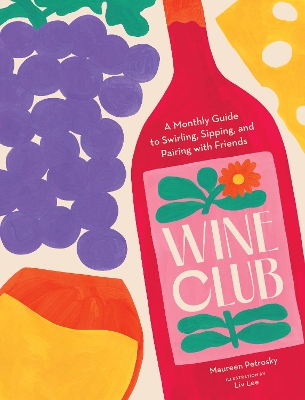 Wine Club: A Monthly Guide to Swirling, Sipping, and Pairing with Friends book