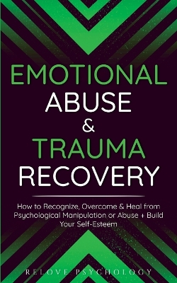 Emotional Abuse & Trauma Recovery: How to Recognize, Overcome & Heal from Psychological Manipulation or Abuse + Build Your Self-Esteem book