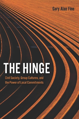 The Hinge: Civil Society, Group Cultures, and the Power of Local Commitments by Gary Alan Fine