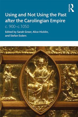 Using and Not Using the Past after the Carolingian Empire: c. 900–c.1050 by Sarah Greer