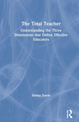 The Total Teacher: Understanding the Three Dimensions that Define Effective Educators book