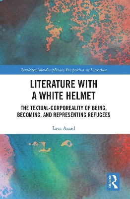 Literature with A White Helmet: The Textual-Corporeality of Being, Becoming, and Representing Refugees book