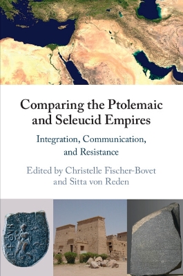 Comparing the Ptolemaic and Seleucid Empires: Integration, Communication, and Resistance by Christelle Fischer-Bovet
