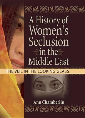 A A History of Women's Seclusion in the Middle East: The Veil in the Looking Glass by J Dianne Garner