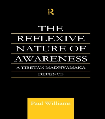 The The Reflexive Nature of Awareness: A Tibetan Madhyamaka Defence by Paul Williams