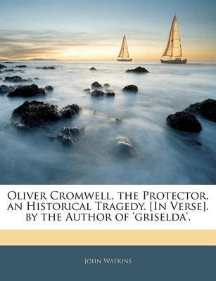 Oliver Cromwell, the Protector. an Historical Tragedy. [in Verse]. by the Author of 'griselda'. book