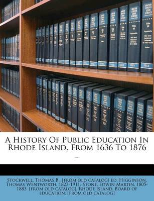 A History of Public Education in Rhode Island, from 1636 to 1876 .. book