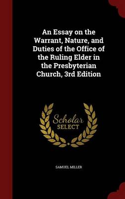 Essay on the Warrant, Nature, and Duties of the Office of the Ruling Elder in the Presbyterian Church, 3rd Edition by Samuel Miller